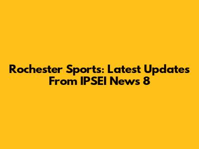 Rochester Sports: Latest Updates From IPSEI News 8