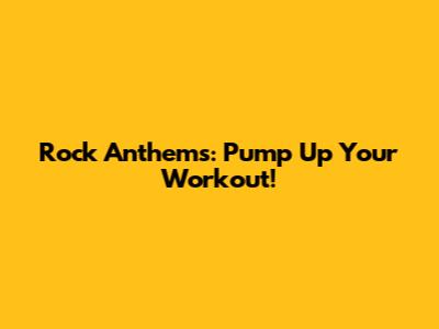 Rock Anthems: Pump Up Your Workout!
