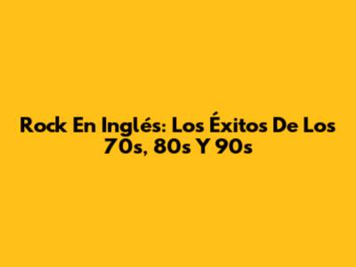Rock En Inglés: Los Éxitos De Los 70s, 80s Y 90s