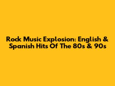 Rock Music Explosion: English & Spanish Hits Of The 80s & 90s