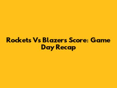 Rockets Vs Blazers Score: Game Day Recap
