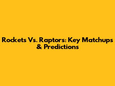 Rockets Vs. Raptors: Key Matchups & Predictions