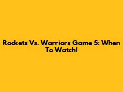 Rockets Vs. Warriors Game 5: When To Watch!