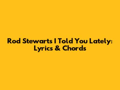 Rod Stewart's "I Told You Lately": Lyrics & Chords