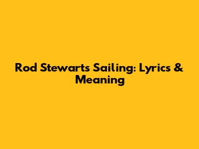 Rod Stewart's Sailing: Lyrics & Meaning
