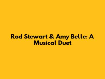 Rod Stewart & Amy Belle: A Musical Duet