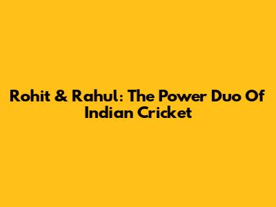 Rohit & Rahul: The Power Duo Of Indian Cricket