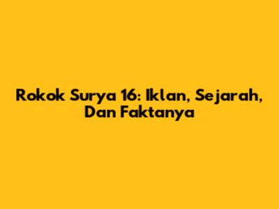 Rokok Surya 16: Iklan, Sejarah, Dan Faktanya