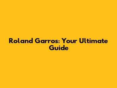 Roland Garros: Your Ultimate Guide