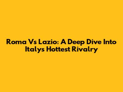 Roma Vs Lazio: A Deep Dive Into Italy's Hottest Rivalry