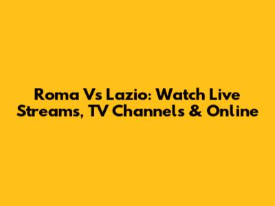Roma Vs Lazio: Watch Live Streams, TV Channels & Online