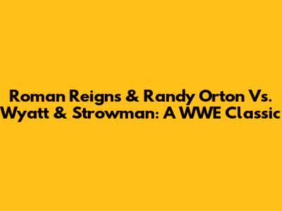 Roman Reigns & Randy Orton Vs. Wyatt & Strowman: A WWE Classic