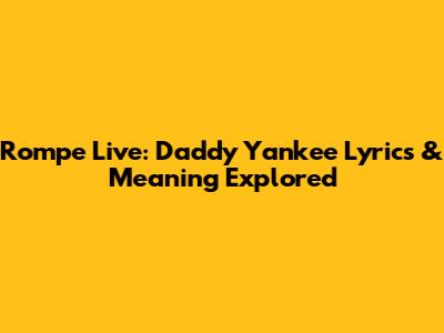 Rompe Live: Daddy Yankee Lyrics & Meaning Explored