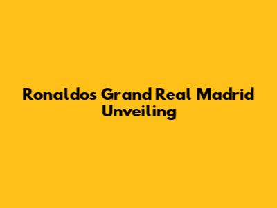 Ronaldo's Grand Real Madrid Unveiling