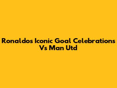 Ronaldo's Iconic Goal Celebrations Vs Man Utd
