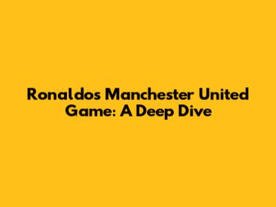 Ronaldo's Manchester United Game: A Deep Dive