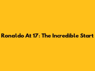 Ronaldo At 17: The Incredible Start