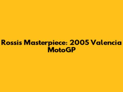 Rossi's Masterpiece: 2005 Valencia MotoGP