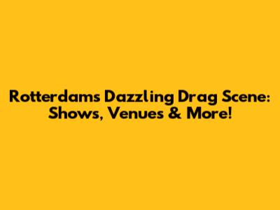 Rotterdam's Dazzling Drag Scene: Shows, Venues & More!