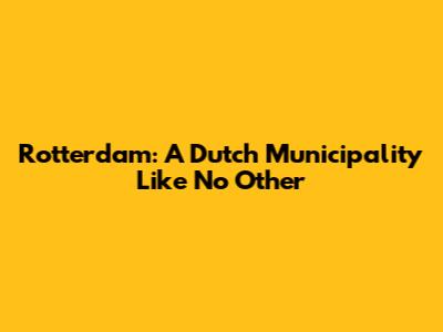 Rotterdam: A Dutch Municipality Like No Other