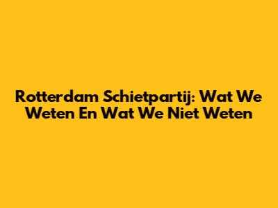 Rotterdam Schietpartij: Wat We Weten En Wat We Niet Weten