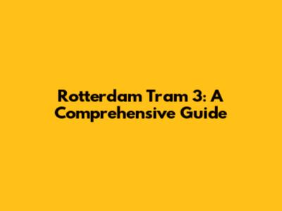 Rotterdam Tram 3: A Comprehensive Guide