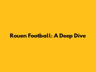 Rouen Football: A Deep Dive