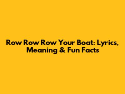 Row Row Row Your Boat: Lyrics, Meaning & Fun Facts