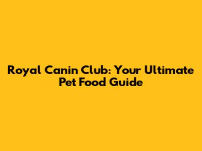 Royal Canin Club: Your Ultimate Pet Food Guide