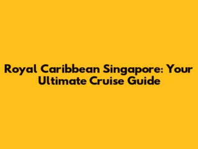 Royal Caribbean Singapore: Your Ultimate Cruise Guide
