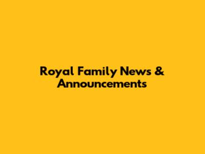 Royal Family News & Announcements