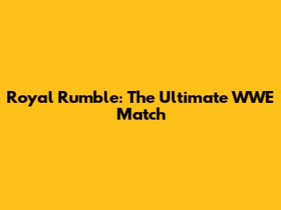 Royal Rumble: The Ultimate WWE Match