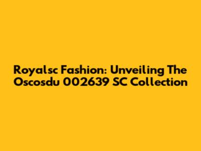 Royalsc Fashion: Unveiling The Oscosdu 002639 SC Collection