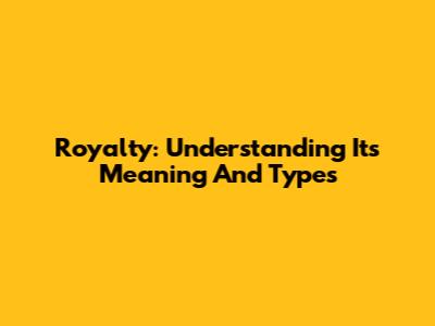 Royalty: Understanding Its Meaning And Types