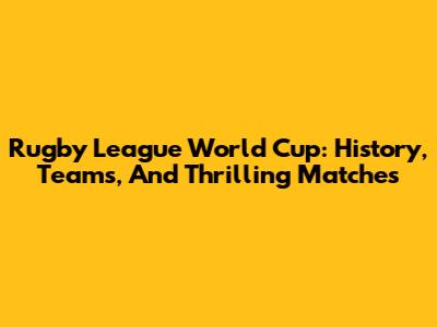 Rugby League World Cup: History, Teams, And Thrilling Matches