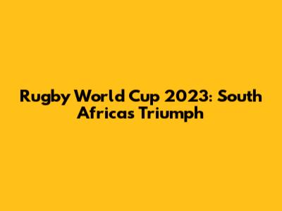 Rugby World Cup 2023: South Africa's Triumph