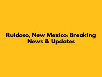 Ruidoso, New Mexico: Breaking News & Updates