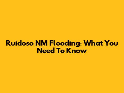 Ruidoso NM Flooding: What You Need To Know