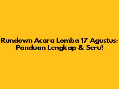 Rundown Acara Lomba 17 Agustus: Panduan Lengkap & Seru!