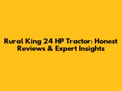 Rural King 24 HP Tractor: Honest Reviews & Expert Insights