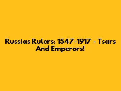 Russia's Rulers: 1547-1917 - Tsars And Emperors!