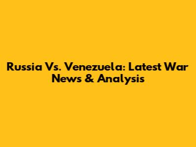 Russia Vs. Venezuela: Latest War News & Analysis