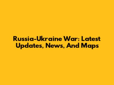 Russia-Ukraine War: Latest Updates, News, And Maps