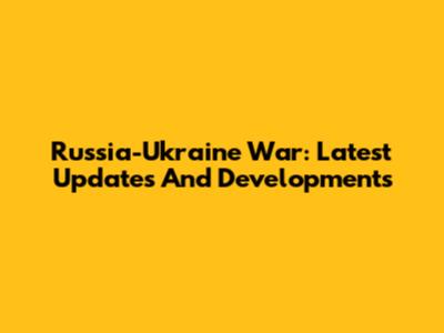Russia-Ukraine War: Latest Updates And Developments