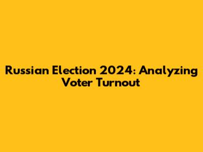 Russian Election 2024: Analyzing Voter Turnout