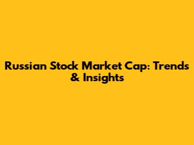 Russian Stock Market Cap: Trends & Insights
