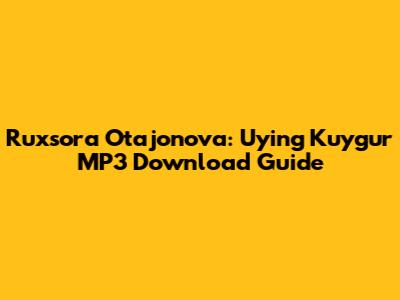 Ruxsora Otajonova: Uying Kuygur MP3 Download Guide