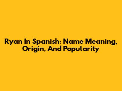 Ryan In Spanish: Name Meaning, Origin, And Popularity