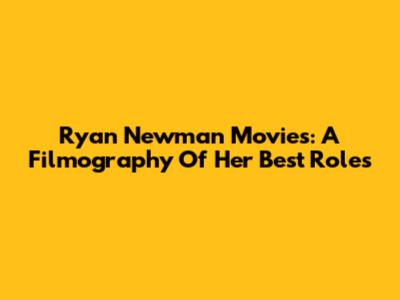 Ryan Newman Movies: A Filmography Of Her Best Roles