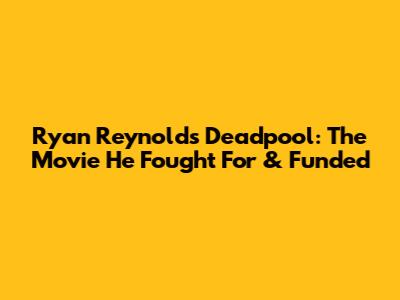 Ryan Reynolds' Deadpool: The Movie He Fought For & Funded